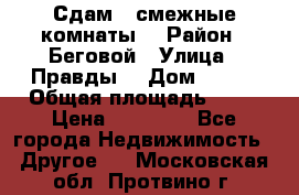 Сдам 2 смежные комнаты  › Район ­ Беговой › Улица ­ Правды  › Дом ­ 1/2 › Общая площадь ­ 27 › Цена ­ 25 000 - Все города Недвижимость » Другое   . Московская обл.,Протвино г.